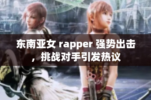 东南亚女 rapper 强势出击，挑战对手引发热议