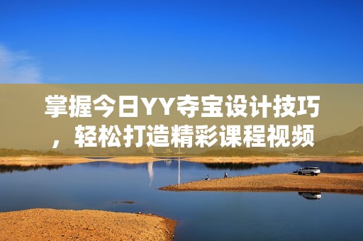 掌握今日YY夺宝设计技巧，轻松打造精彩课程视频
