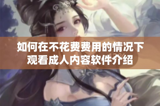 如何在不花费费用的情况下观看成人内容软件介绍
