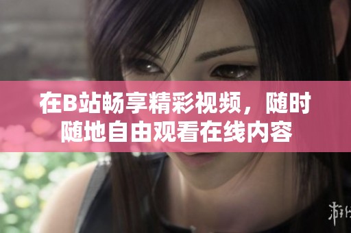 在B站畅享精彩视频，随时随地自由观看在线内容