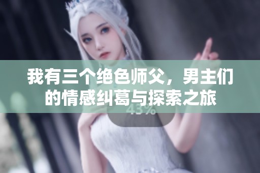 我有三个绝色师父，男主们的情感纠葛与探索之旅