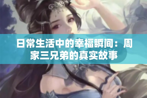 日常生活中的幸福瞬间：周家三兄弟的真实故事