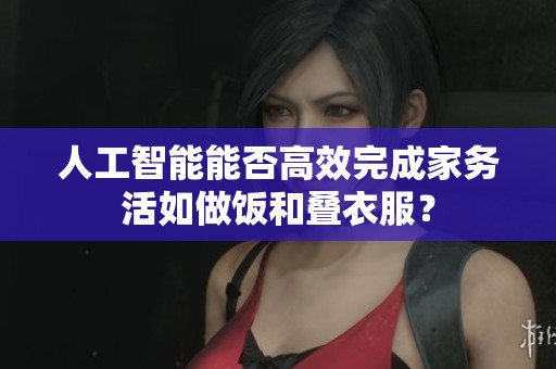 人工智能能否高效完成家务活如做饭和叠衣服？
