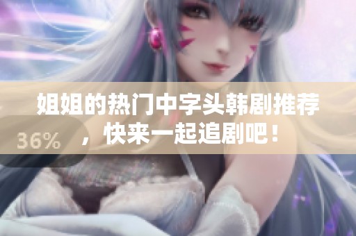 姐姐的热门中字头韩剧推荐，快来一起追剧吧！