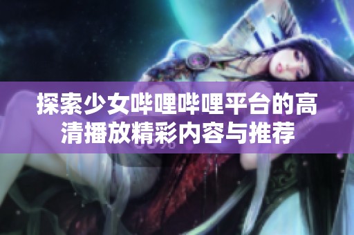 探索少女哔哩哔哩平台的高清播放精彩内容与推荐