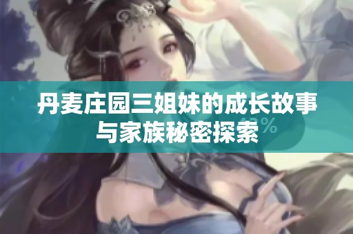 丹麦庄园三姐妹的成长故事与家族秘密探索