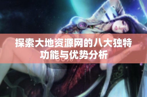 探索大地资源网的八大独特功能与优势分析