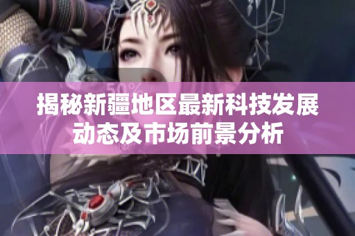 揭秘新疆地区最新科技发展动态及市场前景分析