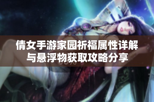 倩女手游家园祈福属性详解与悬浮物获取攻略分享
