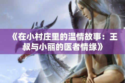 《在小村庄里的温情故事：王叔与小丽的医者情缘》