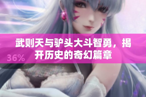 武则天与驴头大斗智勇，揭开历史的奇幻篇章