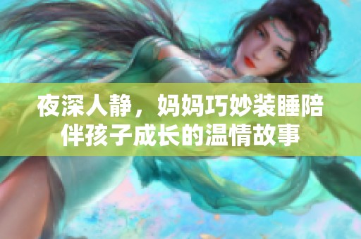 夜深人静，妈妈巧妙装睡陪伴孩子成长的温情故事
