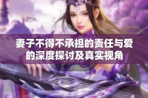 妻子不得不承担的责任与爱的深度探讨及真实视角