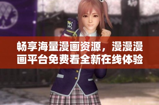 畅享海量漫画资源，漫漫漫画平台免费看全新在线体验