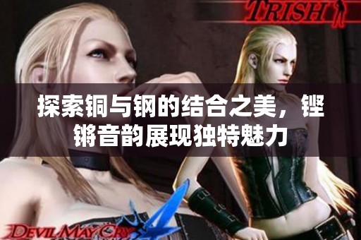 探索铜与钢的结合之美，铿锵音韵展现独特魅力