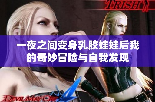 一夜之间变身乳胶娃娃后我的奇妙冒险与自我发现