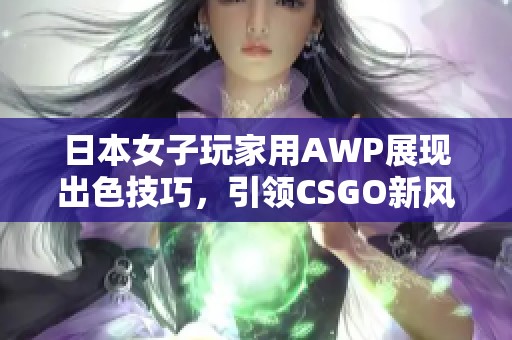 日本女子玩家用AWP展现出色技巧，引领CSGO新风潮
