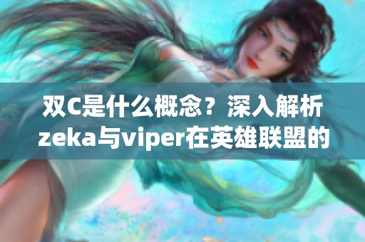 双C是什么概念？深入解析zeka与viper在英雄联盟的表现