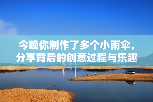 今晚你制作了多个小雨伞，分享背后的创意过程与乐趣