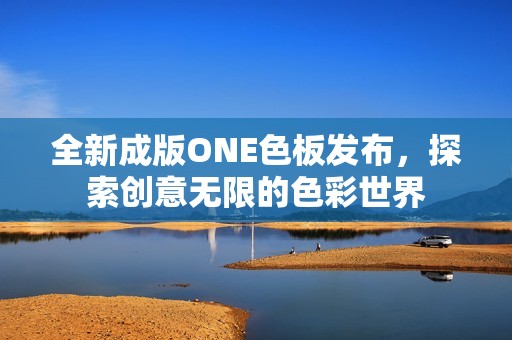 全新成版ONE色板发布，探索创意无限的色彩世界