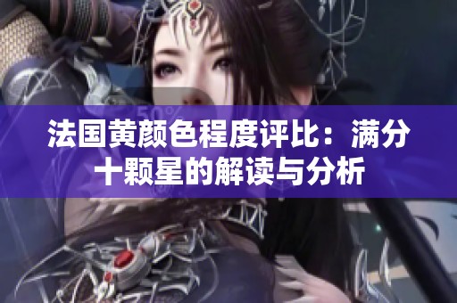 法国黄颜色程度评比：满分十颗星的解读与分析