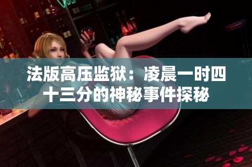 法版高压监狱：凌晨一时四十三分的神秘事件探秘