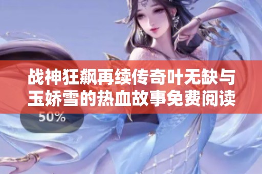 战神狂飙再续传奇叶无缺与玉娇雪的热血故事免费阅读