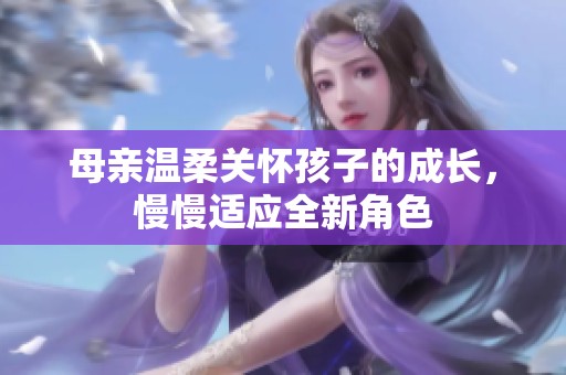 母亲温柔关怀孩子的成长，慢慢适应全新角色