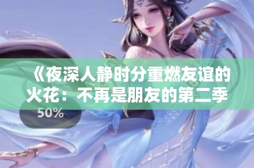 《夜深人静时分重燃友谊的火花：不再是朋友的第二季》