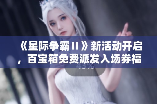 《星际争霸Ⅱ》新活动开启，百宝箱免费派发入场券福利