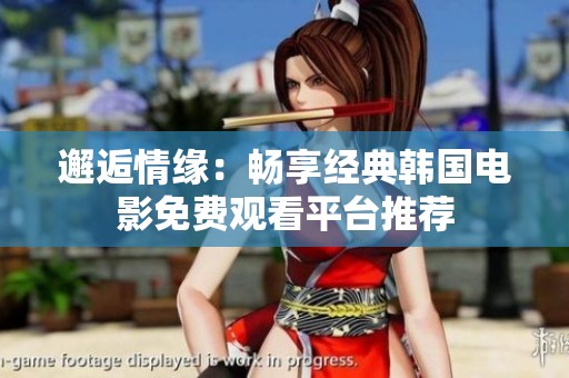 邂逅情缘：畅享经典韩国电影免费观看平台推荐