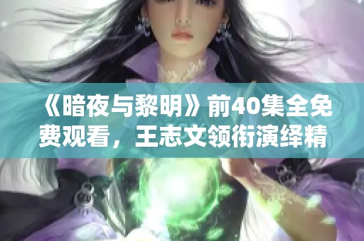 《暗夜与黎明》前40集全免费观看，王志文领衔演绎精彩剧情