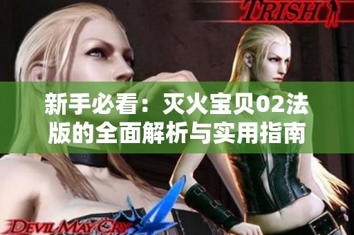 新手必看：灭火宝贝02法版的全面解析与实用指南