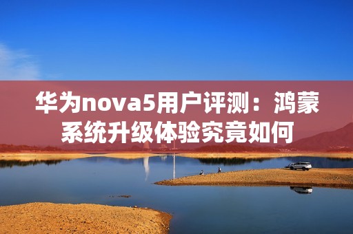 华为nova5用户评测：鸿蒙系统升级体验究竟如何