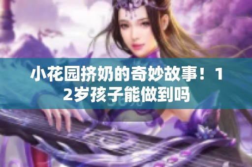 小花园挤奶的奇妙故事！12岁孩子能做到吗
