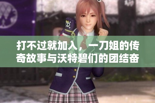 打不过就加入，一刀姐的传奇故事与沃特碧们的团结奋斗