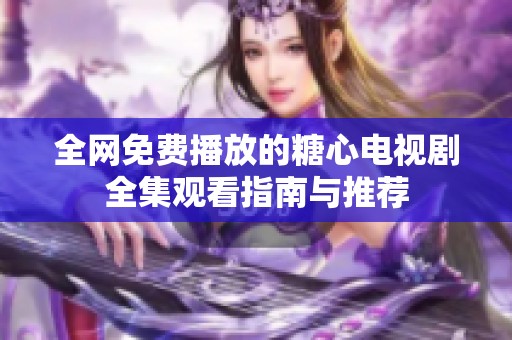 全网免费播放的糖心电视剧全集观看指南与推荐