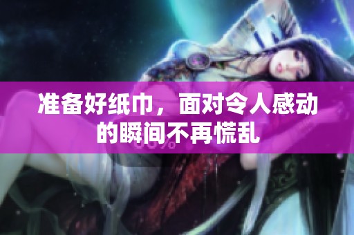 准备好纸巾，面对令人感动的瞬间不再慌乱
