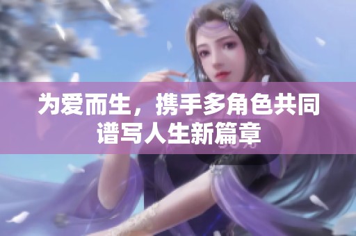 为爱而生，携手多角色共同谱写人生新篇章