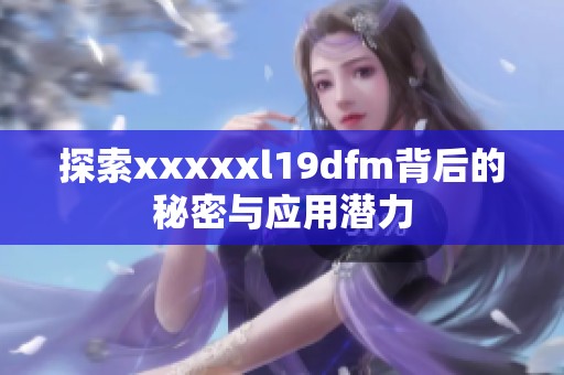 探索xxxxxl19dfm背后的秘密与应用潜力
