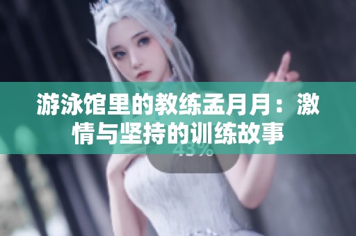 游泳馆里的教练孟月月：激情与坚持的训练故事