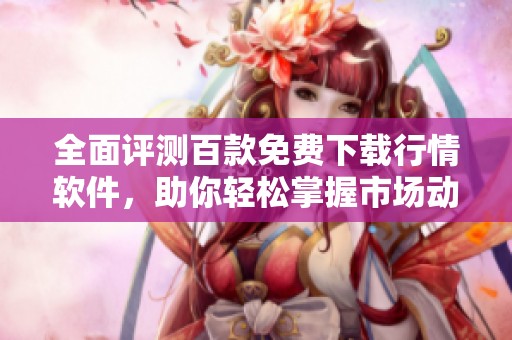 全面评测百款免费下载行情软件，助你轻松掌握市场动态