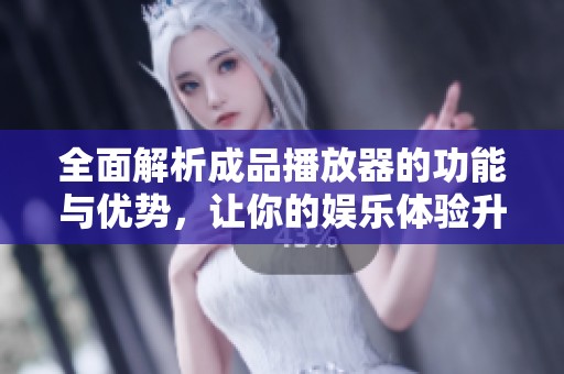 全面解析成品播放器的功能与优势，让你的娱乐体验升级