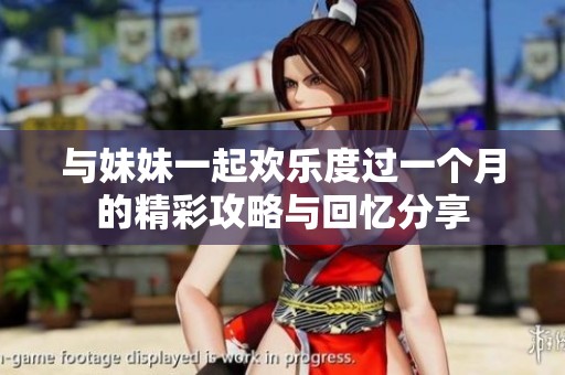 与妹妹一起欢乐度过一个月的精彩攻略与回忆分享