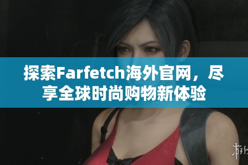 探索Farfetch海外官网，尽享全球时尚购物新体验