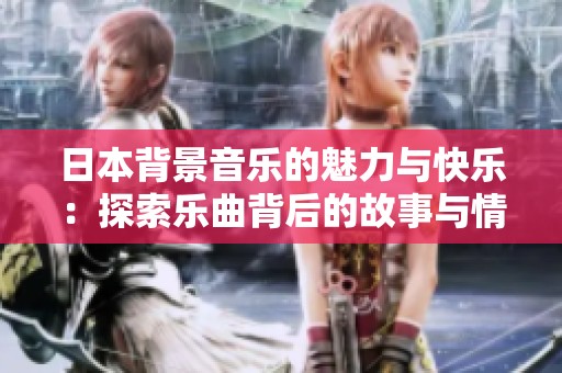 日本背景音乐的魅力与快乐：探索乐曲背后的故事与情感