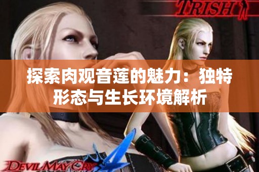 探索肉观音莲的魅力：独特形态与生长环境解析