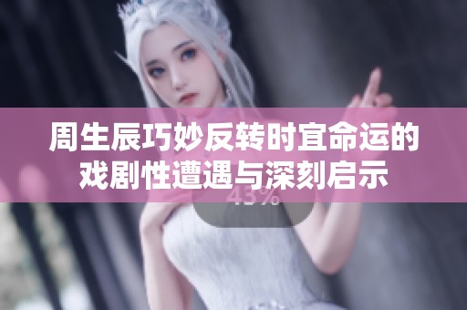 周生辰巧妙反转时宜命运的戏剧性遭遇与深刻启示