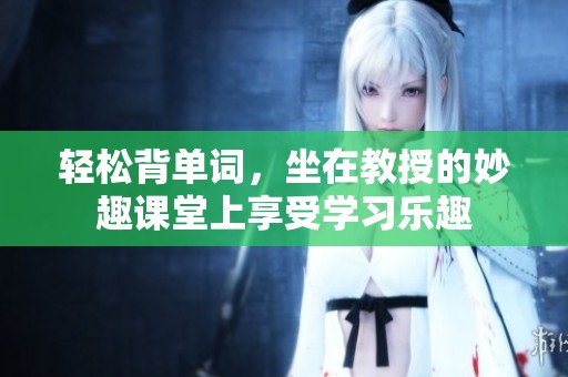 轻松背单词，坐在教授的妙趣课堂上享受学习乐趣