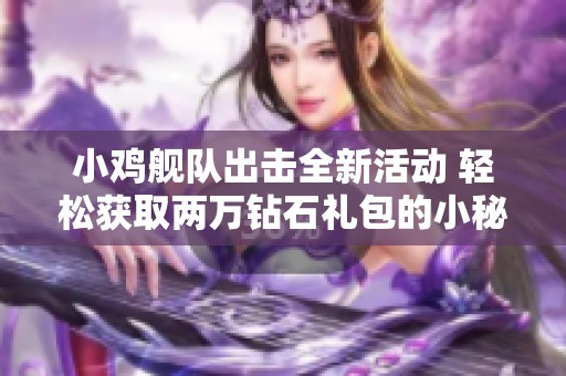 小鸡舰队出击全新活动 轻松获取两万钻石礼包的小秘诀